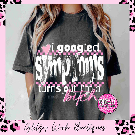 I GOOGLED SYMPTOMS TURNS OUT I'M JUST A BITCH PRINTED APPAREL