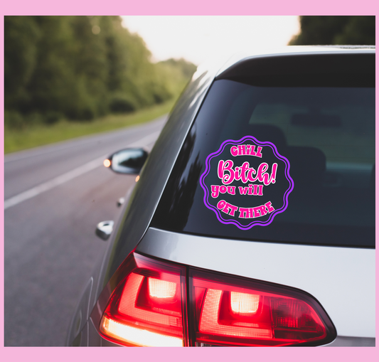 CHILL BITCH YOU WILL GET THERE UV CAR WINDOW DECAL
