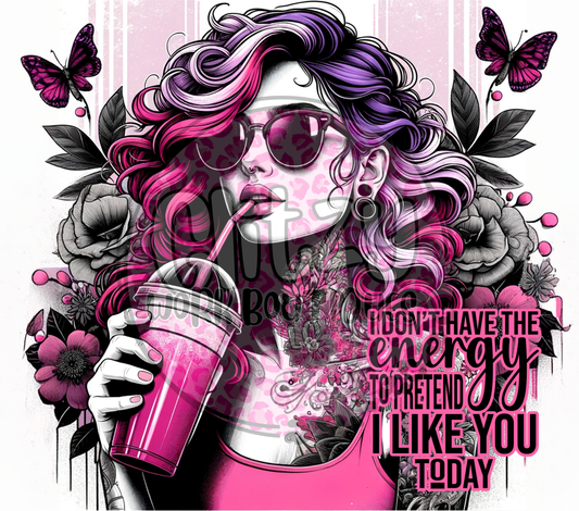 I DON'T HAVE THE ENERGY TO PRETEND I LIKE YOU TODAY SUBLIMATION TUMBLER TRANSFER