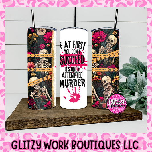 IF AT FIRST YOU DON'T SUCCEED ITS ONLY ATTEMPTED MURDER TUMBLER