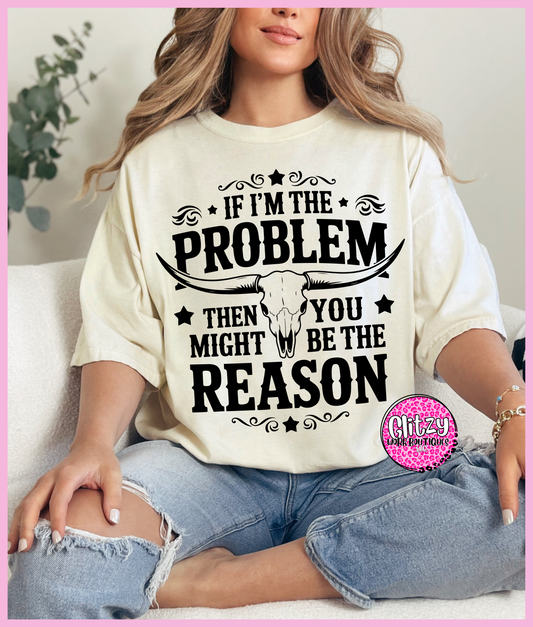 IF IM THE PROBLEM THEN YOU MIGHT BE THE REASON PRINTED APPAREL