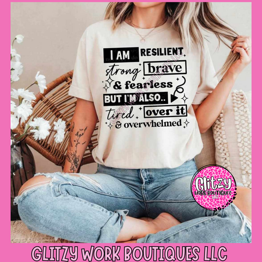 I AM RESILIENT STRONG BRAVE & FEARLESS BUT I'M ALSO.. TIRED. OVER IT & OVERWHELMED APPAREL
