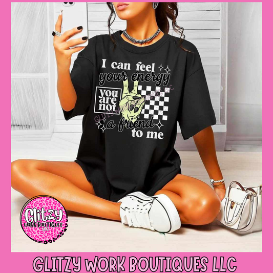 I CAN FEEL YOUR ENERGY YOU ARE NOT A FRIEND TO ME APPAREL