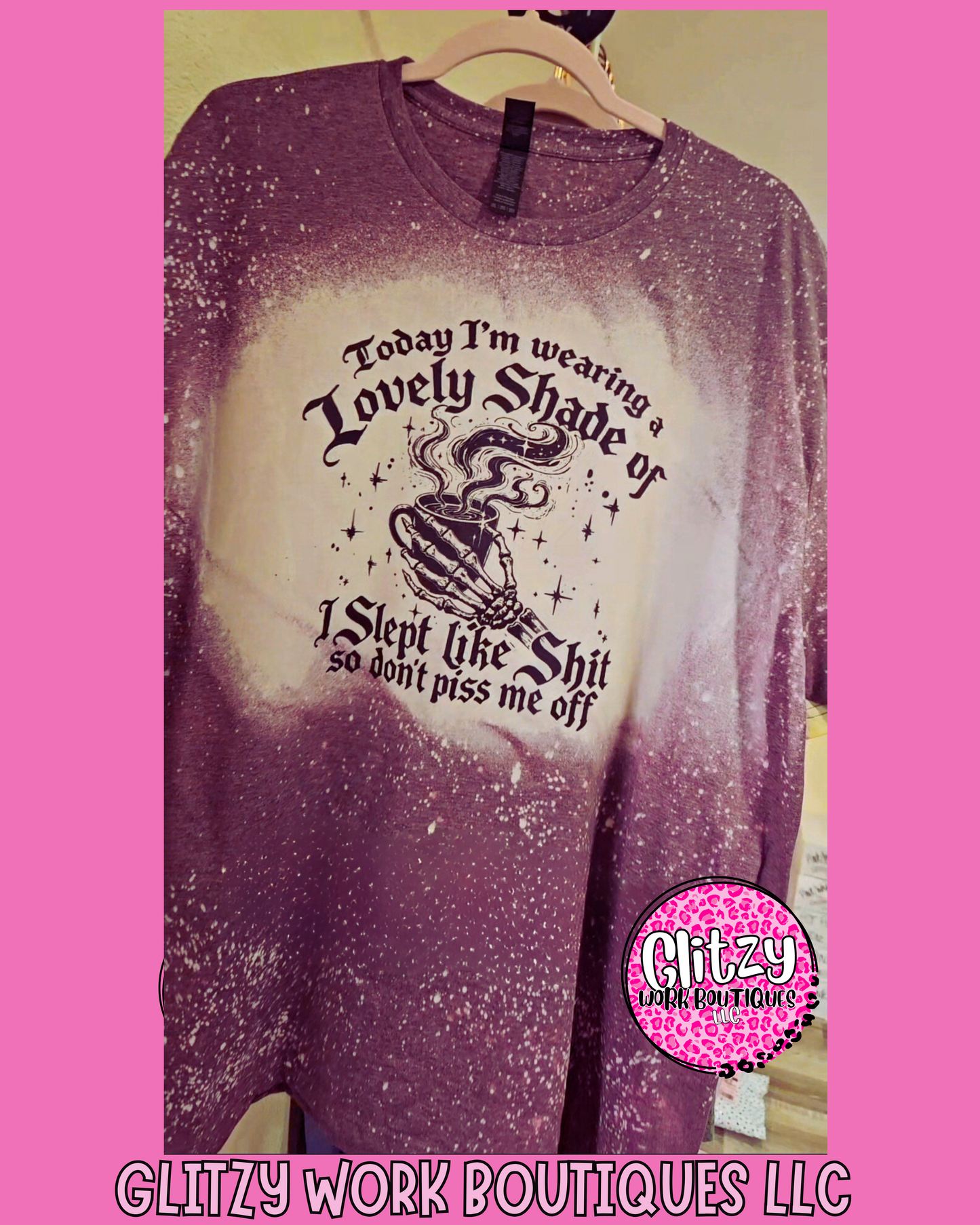 TODAY I'M WEARING A LOVELY SHADE OF I SLEPT LIKE SHIT SO DON'T PISS ME OFF BLEACHED TEE