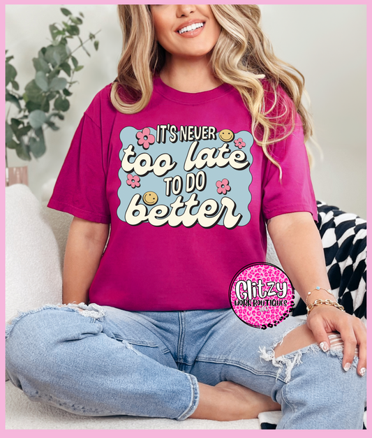 IT'S NEVER TOO LATE TO DO BETTER PRINTED APPAREL