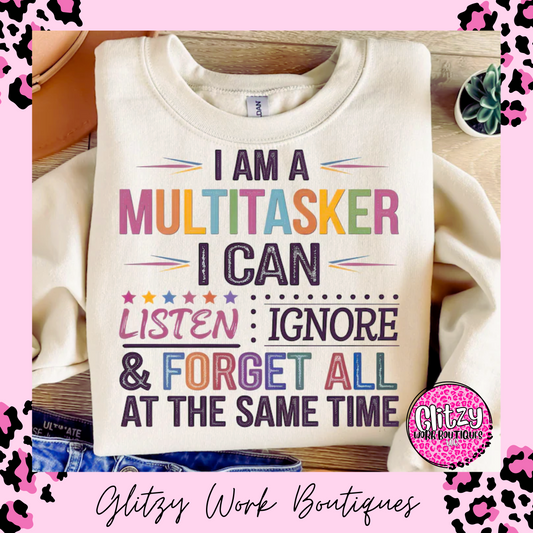 I'M A MULTITASKER I CAN LISTEN IGNORE & FORGET ALL AT THE SAME TIME PRINTED APPAREL
