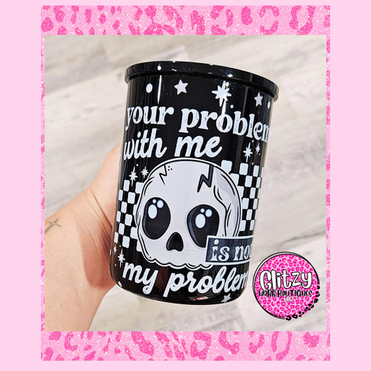 YOUR PROBLEM WITH ME IS NOT MY PROBLEM GLASS CAN