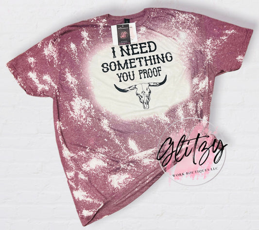 I NEED SOMETHING YOU PROOF Bleached Tee