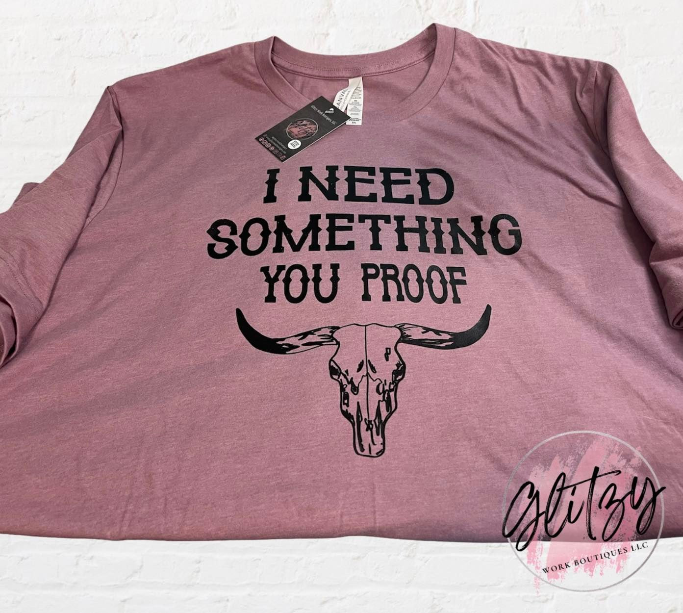 I NEED SOMETHING YOU PROOF Graphic Tee