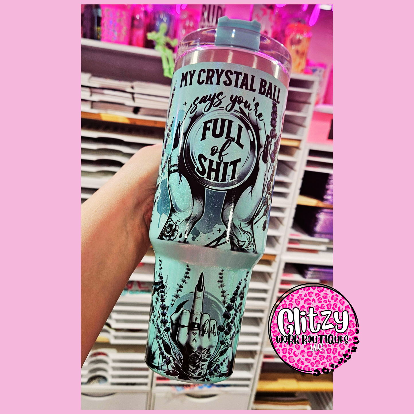 MY CRYSTAL BALL SAYS YOU'RE FULL OF SHIT HOLOGRAPHIC DUPE 40OZ TUMBLER