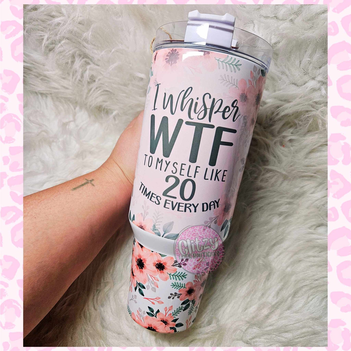 I WHISPER WTF TO MYSELF LIKE 20 TIMES EVERYDAY DUPE 40OZ TUMBLER