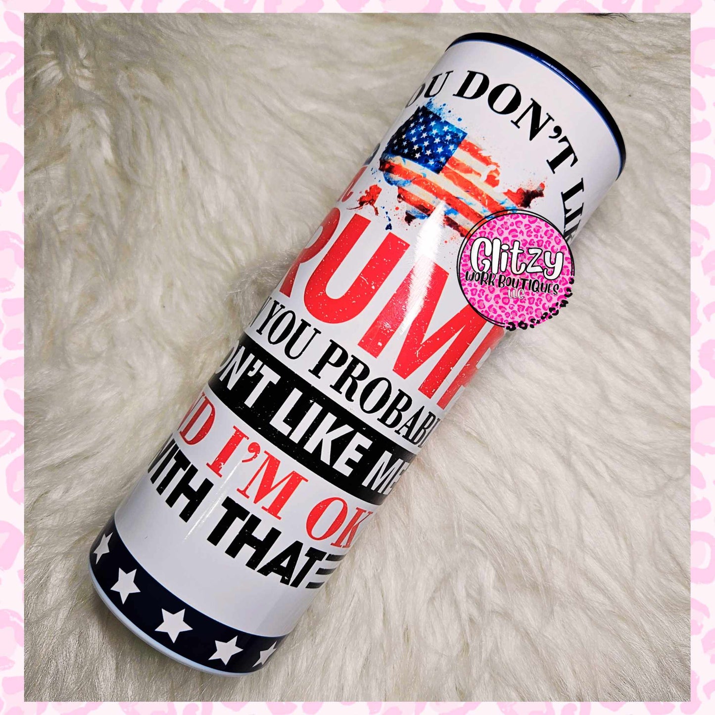 IF YOU DONT LIKE TRUMP THEN YOU PROBABLY WON'T LIKE ME AND I'M OK WITH THAT TUMBLER