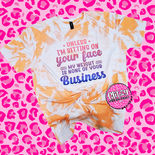 UNLESS IM SITTING ON YOUR FACE MY WEIGHT IS NONE OF YOUR BUSINESS BLEACHED TEE