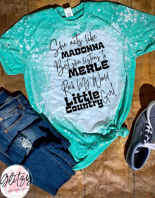 She acts like MADONNA But she listens to MERLE Rock My World Little Country Girl Bleached Tee