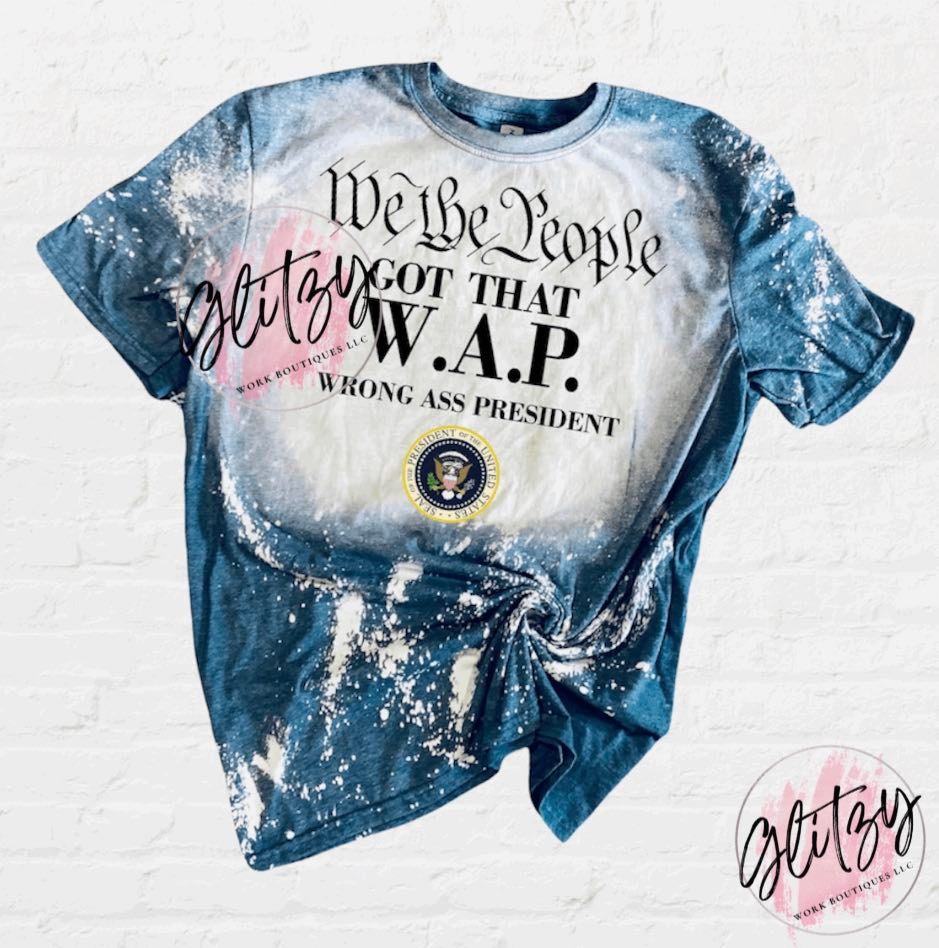 We the People GOT THAT W.A.P. Wrong Ass President Bleached Tee