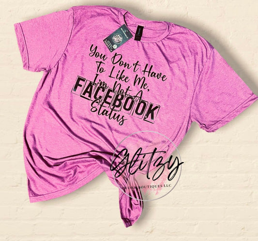 You don't have to LIKE me I'm Not a Facebook Status Graphic Tee